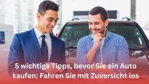 Mehr über den Artikel erfahren 5 wichtige Tipps, bevor Sie ein Auto kaufen: Fahren Sie mit Zuversicht los