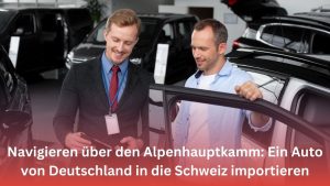 Mehr über den Artikel erfahren Navigieren über den Alpenhauptkamm: Ein Auto von Deutschland in die Schweiz importieren