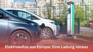 Mehr über den Artikel erfahren Elektroautos aus Europa: Eine Aufladung voraus
